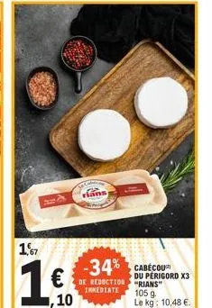 1,667  ,10  tec  ans  -34% cabecou  de reduction  immediate  du perigord x3 rians"  105 g le kg: 10,48 €. 