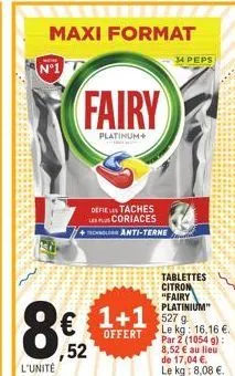 maxi format  n°1  l'unité  fairy  platinum+  defiestaches coriaces  to anti-terne  ,52  1+1 5279  offert  34 peps  tablettes citron "fairy platinium"  le kg: 16,16 €. par 2 (1054 g): 8,52 € au lieu de