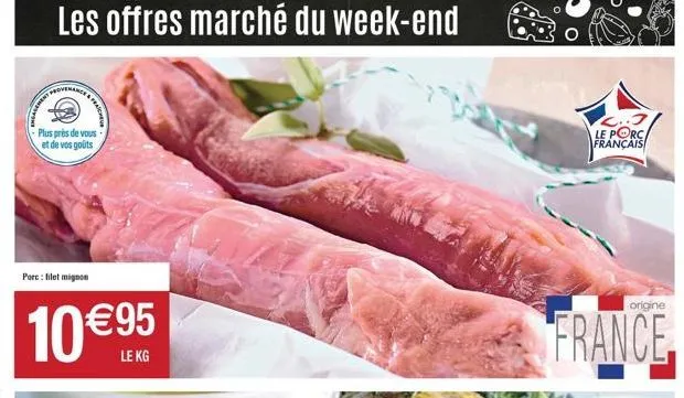 les offres marché du week-end  plus près de vous et de vos goûts  porc: lilet mignon  10 €95  c..j le porc français  origine  france 