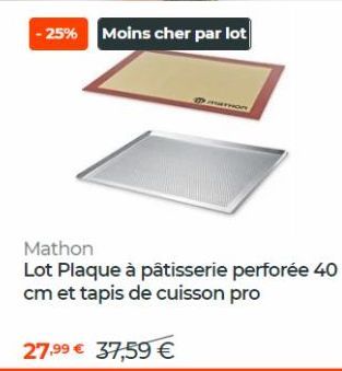 -25% Moins cher par lot  MATHON  27,99 € 37,59 €  Mathon  Lot Plaque à pâtisserie perforée 40 cm et tapis de cuisson pro 