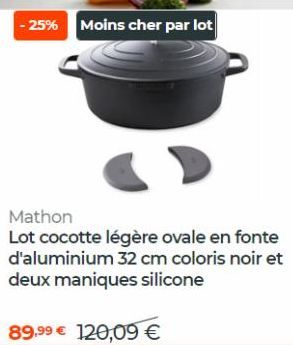 -25% Moins cher par lot  Mathon  Lot cocotte légère ovale en fonte d'aluminium 32 cm coloris noir et deux maniques silicone  89,99 € 120,09 € 