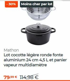 -30% Moins cher par lot  Mathon  Lot cocotte légère ronde fonte aluminium 24 cm 4,5 L et panier vapeur multidiamètre  79,99 € 114,98 € 