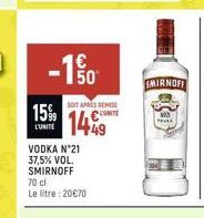 150  SOIT APRES REMISE  15% 1449  L'UNITE  VODKA N°21 37,5% VOL. SMIRNOFF 70 cl Le litre: 20€70  SMIRNOFF  PA 