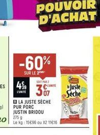 L'UNITÉ  -60%  SUR LE 2  LA JUSTE SÈCHE PUR PORC JUSTIN BRIDOU  275 9 Le kg: 15€96 ou X2 11€16  SOIT PAR 2 CLUITE  307  Juste Seche 