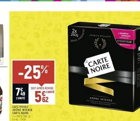 -25%  7%9  l'unité  cafe moulu arome intense carte noire 2x 250 g (500 al te kg 11624  soit après remise  l'unité  62  es  paquets  f  carte noire  arabica exclusi  vese  arome intense  nombreux avant