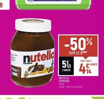 750ge  nutella do  -50%  SUR LE 2EME  53  L'UNITÉ  SOIT PAR 2  414  NUTELLA FERRERO  750 g Le kg: 7€37 au X2 5€52  € L'UNITÉ 