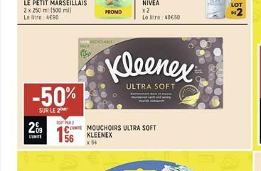 2 x 250 ml (500 ml) Le litre 4690  -50%  SUR LE 2  209  L'UNITE  DOIT PAR  100% RECYCLABLE wwCK  56 x 54  PROMO  CMOUCHOIRS ULTRA SOFT  KLEENEX  Kleenex  ULTRA SOFT  Ware  x2  Le litre 40€60  LOT 