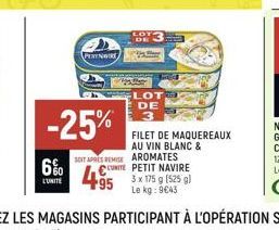 6%  L'UNITE  PERINWIRE)  -25%  SOIT APRES REMISE  UNITE  49  LOT DE  LOT DE  FILET DE MAQUEREAUX AU VIN BLANC & AROMATES PETIT NAVIRE  3 x 175 g (525 g)  Le kg: 9€43 