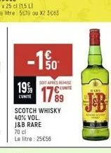 €  -1%  19  lunite  scotch whisky 40% vol. j&b rare  70 cl  le litre: 25€56  50  soit après remise 