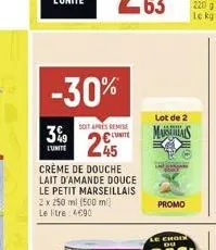 -30%  soit après remise  3% unite  245  l'unite  crème de douche lait d'amande douce le petit marseillais 2 x 250 ml (500 ml) le litre 4690  lot de 2  masals  promo 