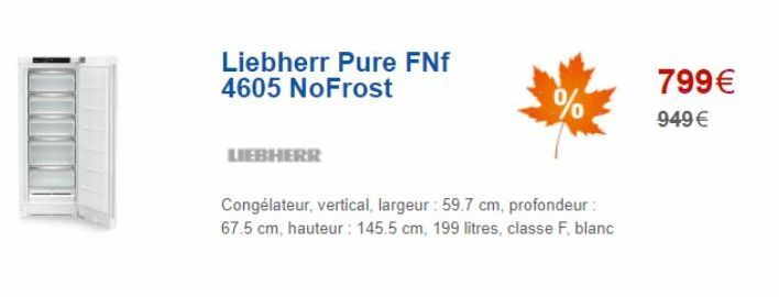 Liebherr Pure FNf 4605 NoFrost  LIEBHERR  %  Congélateur, vertical, largeur : 59.7 cm, profondeur: 67.5 cm, hauteur : 145.5 cm, 199 litres, classe F, blanc  799€  949 € 