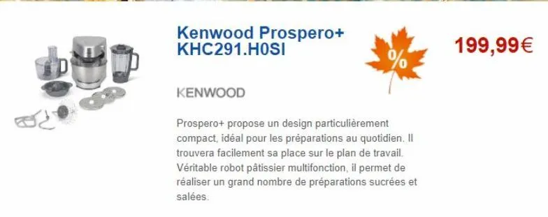 kenwood prospero+ khc291.hosi  kenwood  prospero+ propose un design particulièrement compact, idéal pour les préparations au quotidien. il trouvera facilement sa place sur le plan de travail. véritabl