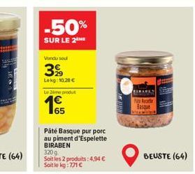 -50%  SUR LE 2  Vendu sel  399  Lokg: 10.28 €  Le 20m produt  65  Päté Basque pur porc au piment d'Espelette BIRABEN 320 g  Soit les 2 produits: 4,94 € Soit le kg: 771 €  BIHAREN  Put Retie Basque  BE