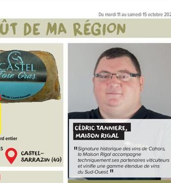 CASTEL Foie Gras  CASTEL-SARRAZIN (40)  Du mardi 11 au samedi 15 octobre 2022  CÉDRIC TANNIERE, MAISON RIGAL  11 Signature historique des vins de Cahors, la Maison Rigal accompagne techniquement ses p