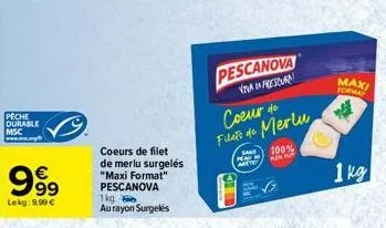 pêche durable msc  999  lekg: 9,99 €  coeurs de filet  de merlu surgelés "maxi format" pescanova  1kg  au rayon surgelés  pescanova  viva frescur  coeur de filet de merlu  san 100% peam kin put arctet