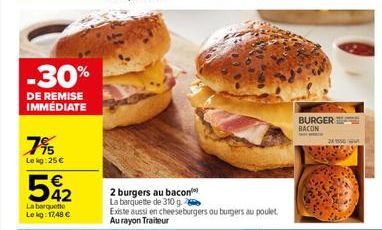 -30%  DE REMISE IMMÉDIATE  7%  Lekg: 25 €  542  €  La barquette  Lekg: 17,48 €  2 burgers au bacon La barquette de 310 g.  Existe aussi en cheeseburgers ou burgers au poulet Aurayon Traiteur  BURGER B