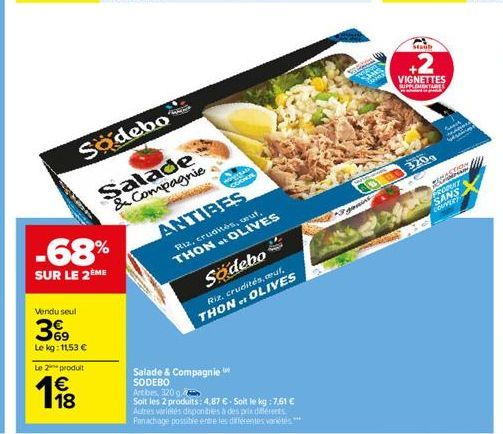 Vendu seul  3%9  Le kg: 11,53 €  -68%  SUR LE 2ÈME  Le 2 produit  €  1988  Sodebo  Salade & Compagnie  worsab CORN  Salade & Compagnie SODEBO Artbes, 320 g  ANTIBES  Riz, crudités, seuf. THON. OLIVES 