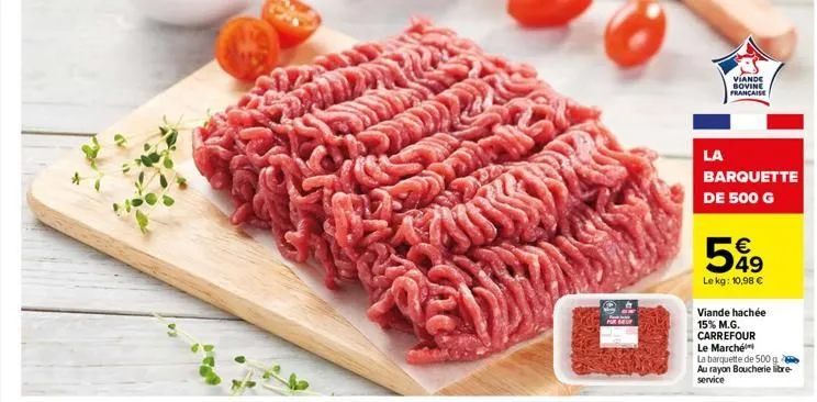 d  la  viande bovine française  barquette de 500 g  €  599  le kg: 10,98 €  viande hachée 15% m.g. carrefour le marché la barquette de 500 g au rayon boucherie libre-service 