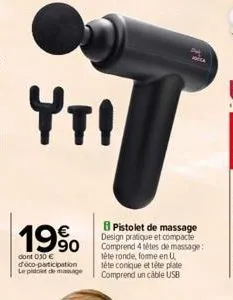 yti  19%  dont 030 € deco-participation  le pido de manage  pistolet de massage design pratique et compacte comprend 4 setes de massage: tête ronde, forme en u. tête conique et tête plate comprend un 