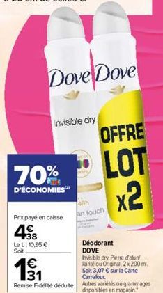 Dove Dove  დო  Prix payé en caisse  4€  +38 Le L: 10,95 € Soit  invisible dry  OFFRE  LOT x2  Remise Fidélité déduite Autres variétés ou grammages disponibles en magasin.  an touch  Déodorant DOVE  In