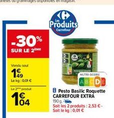 -30%  SUR LE 2  Vendu soul  199  Lekg: 0.01 € Le 2 produt  104  Produits  Carrefour  NUTRI-SCORE  Pesto Basilic Roquette CARREFOUR EXTRA 190g  Soit les 2 produits: 2,53 €-Soit le kg: 0,01 € 