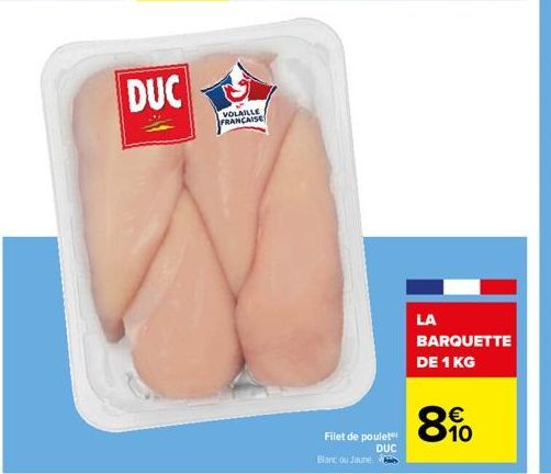 DUC S  VOLAILLE FRANCAISE  Filet de poulet  DUC  Blanc ou Jaune.  LA  BARQUETTE  DE 1 KG  €  10 