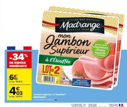 -34%  DE REMISE IMMÉDIATE  6%  Le kg: 19,06 €  €  4.03  48  Le kg: 12,59 €  www040-daye  Jambon supérieur à l'étouffée MADRANGE 2x4 tranches, 2x160  à l'Étouffée LOT-2  Post: 320g  Jambon Supérieur  L