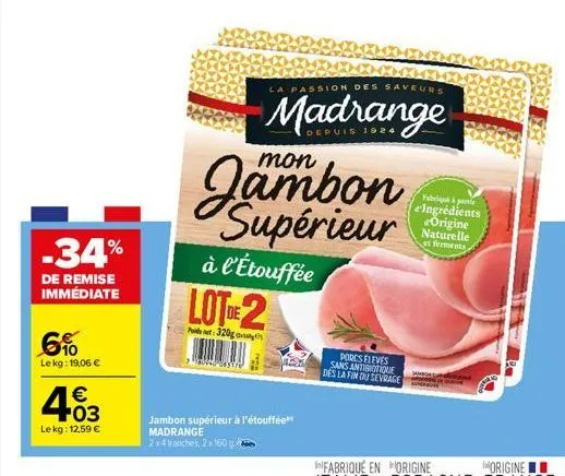 -34%  de remise immédiate  6%  le kg: 19,06 €  €  4.03  48  le kg: 12,59 €  www040-daye  jambon supérieur à l'étouffée madrange 2x4 tranches, 2x160  à l'étouffée lot-2  post: 320g  jambon supérieur  l