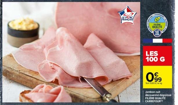 LE PORC  FRANÇAIS  SETRERA  FILM  FILIERE QUALITÉ  AMT FOR FOOD  €  0⁹9  Soit 9.90 € le kg  TAUBA  LES 100 G  SANMAR  Jambon cuit découenné dégraissé FILIÈRE QUALITÉ CARREFOUR 