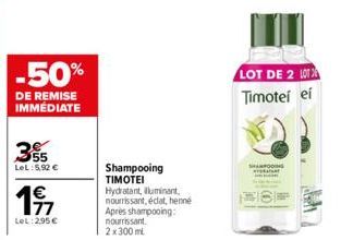 355  LeL: 5,92 €  197  77  LeL: 295 €  Shampooing  TIMOTEI  Hydratant, lluminant, nourrissant, éclat, henne Après shampooing: nourrissant. 2x300 ml  LOT DE 2 L Timotei ei  SHAMPOOING 