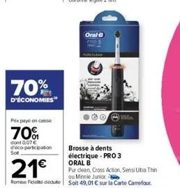 70%  d'économies  prix payé en casse  70%  dont 0,07 € d'éco-participation  sot  21€  remise fidelito dedute  oral-b  sta  brosse à dents électrique - pro 3 oral b  pur clean, cross action, sensi ultr