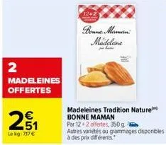 2  madeleines offertes  n  251  le kg: 717 €  12+2  bonne maman madeleine  b  mace  madeleines tradition nature  bonne maman  par 12+2 offertes, 350 g  autres variétés ou grammages disponibles  à des 