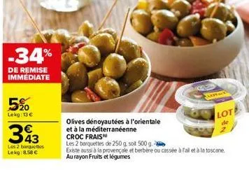 5%  lekg: 13€  -34%  de remise immediate  393  les 2 barquettes lekg: 8.58 €  olives dénoyautées à l'orientale  et à la méditerranéenne  croc frais  flotat  lote  de  n  les 2 barquettes de 250 g. sot