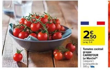 2,50  la barquette le kg: 5 €  tomates cocktail  grappe carrefour le marché catégorie 1.  la barquette de  500 g 