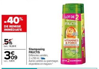 -40%  DE REMISE IMMÉDIATE  5%  LeL: 10,30 €  309  LeL:68€  Shampooing FRUCTIS  Différentes variétés,  2x 250 ml  Autres variétés ou grammages D2SHANG disponibles en magasin.  LOT DE  GARNI  FRUCTIS  V