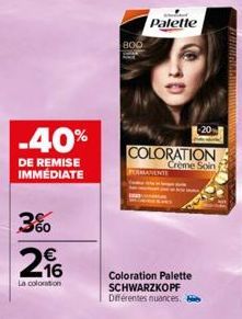 -40%  DE REMISE IMMEDIATE  3%  216  La coloration  800  Coloration Palette SCHWARZKOPF Différentes nuances.  Palette  COLORATION  Crème Soin  -20 