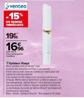 venteo -15%  DE REMISE IMMÉDIATE  1995  16%  dont 010 € d'éco-participation Lepleur  BEpilateur Visage  Notre épilateur Velfrom Brows" vous  assurera des retouches parfaites à vos sourc  tent dans la 