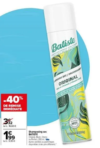 -40%  de remise immédiate  32  le l: 16,60 €  19⁹⁹  €  le l: 9,95 €  shampooing sec batiste original, blush, cherry ou perfect, 200 ml  batiste  recupera  mf ma  poding sec/droogshan original  bet cit