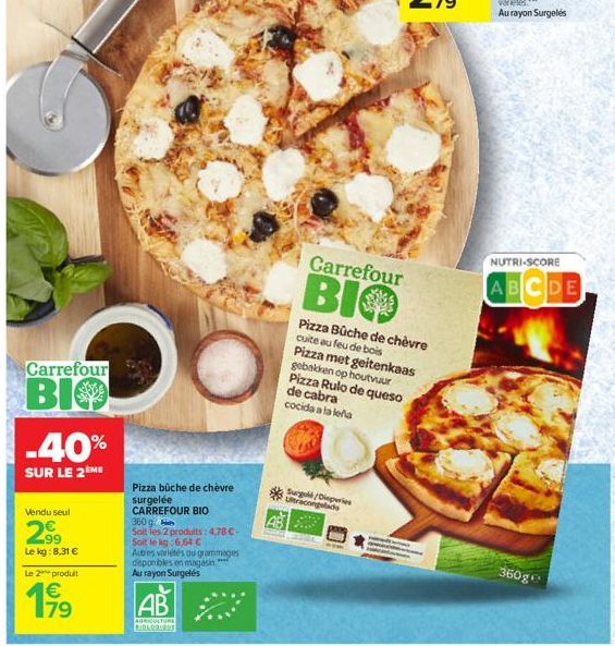 Carrefour  BIO  -40%  SUR LE 2ÈME  Vendu seul  2.9⁹  Le kg: 8,31 €  Le 2 produit  17⁹  Pizza bûche de chèvre surgelée CARREFOUR BIO  360 g.  Soit les 2 produits: 4,78 €- Soit le kg:6,64 €  Autres vari