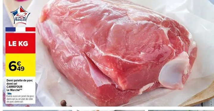 le porc français  le kg  699  49  demi palette de porc demi sel carrefour le marché  existe aussi en jarret de porc demi-sel ou en plat de côte de porc demi-sel 