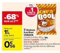 -68%  sur le 2  vendusel  195  le kg:875 €  le 2 produt  06  saub  vignette kara' bool  8 bonbons  kara'bool verquin  caramel ou fraise, 200 g  soit les 2 produits: 2,31 € -  soit le kg: 5,78 €  autre