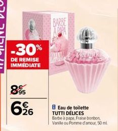 -30%  DE REMISE IMMEDIATE  895  626  BARBE  Eau de toilette TUTTI DÉLICES Barbe à papa, Fraise bonbon, Vanile ou Pomme d'amour, 50 ml 