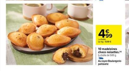 4.99  €  La boite Le kg: 9.98 €  10 madeleines choco noisettes. La boite de 500 g  Au rayon Boulangerie-patisserie 