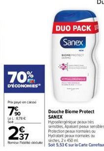 70%  D'ÉCONOMIES  Prix payé en caisse  7%  LeL: 878 € Solt  237  Remise Fické dédute  DUO PACK  Sanex  BIOMEOTECT  GEWQUE  Douche Biome Protect  SANEX  Hypoallergénique peaux très sensibles, Apaisant 