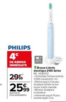 PHILIPS  4.€  DE REMISE IMMÉDIATE  2999  2599  dont 0.30 € d'éco-participation  8 Brosse à dents électrique 2100 Séries  99 Minuteur Quadpacer  et Smartimer Autonomie jusqu'à 14 jours Garantie légale 