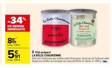 -34%  de remise immédiate  895  lekg: 5.33 €  5⁹1  91  lekg: 3,52 €  la belle  chaurienne  offre  pour les gourmands!  8 plat préparé  la belle chaurienne  petit salé traditionnel aux lentilles vertes