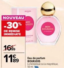 NOUVEAU  -30%  DE REMISE IMMEDIATE  16%9 11⁹9  ROU  MON URJOIS  MON BOURJOIS  Eau de parfum BOURJOIS  La fantastique ou La magnétique, 50 ml. 