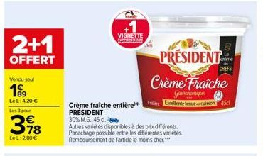 2+1  OFFERT  Vendu seul  1999  Le L: 4,20 €  Les 3 pour  318  Le L: 2,80 €  PRESIDENT  Crème Fraîche  Gastronomiy  Crème fraiche entière Excellente tenue cuisson 45cl PRÉSIDENT  30% M.G., 45 d.  Autre