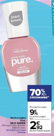 plant based.  Sally Hansen  good. kind.  pure.  Vernis à ongles  Pure.  SALLY HANSEN 100% vegan à base de plantes  Différents coloris Soit 6,83 € sur la Carte Carrefour.  VEGAN. VÉGÉTALIEN. COLOR  70%