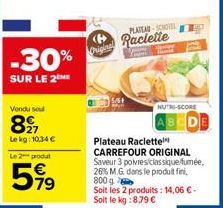 -30%  SUR LE 2 ME  Vendu sel  827  Lekg: 10,34 €  Le 2 produt  599  Original  PLATEAD-SCHO  Raclette  NUTRI-SCORE  DE  Plateau Raclette CARREFOUR ORIGINAL Saveur 3 poivres/classique fumée, 26% M.G. da